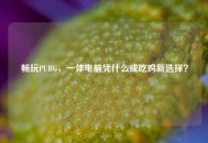畅玩PUBG，一体电脑凭什么成吃鸡新选择？