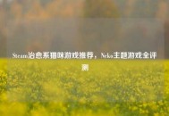 Steam治愈系猫咪游戏推荐，Neko主题游戏全评测