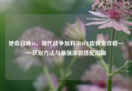 使命召唤16，现代战争加利尔ACE皮肤全攻略——获取 *** 与最强涂装搭配指南