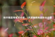 和平精英零氪党必看，3天速刷稀有皮肤全攻略