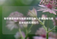 和平精英帧数与画质调整指南，平衡流畅与视觉体验的实用技巧