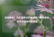 反派集结！当王者峡谷的黑暗势力集体登场，秩序将迎来终极颠覆