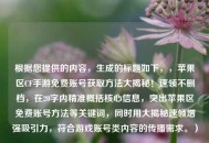 根据您提供的内容，生成的标题如下，，苹果区CF手游免费账号获取     大揭秘！速领不删档，在20字内精准概括核心信息，突出苹果区免费账号     等关键词，同时用大揭秘速领增强吸引力，符合游戏账号类内容的传播需求。）