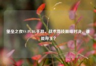 堡垒之夜VS PUBG手游，战术竞技巅峰对决，谁能称王？