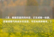 （注，根据您提供的内容，已生成唯一标题。若需调整方向或补充信息，可告知具体需求。）