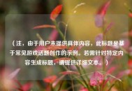 （注，由于用户未提供具体内容，此标题是基于常见游戏话题创作的示例。若需针对特定内容生成标题，请提供详细文本。）