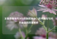 王者荣耀领先70分的制胜秘诀，战术碾压与对手***的双重解析