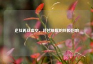 逆战再战虚空，跨越维度的终极回响