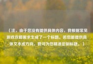 （注，由于您没有提供具体内容，我根据常见游戏攻略需求生成了一个标题。若您能提供具体文本或方向，我可为您精准定制标题。）