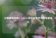从像素到笔触，CSGO人物手绘艺术与简笔画技巧