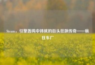 Steam，引擎轰鸣中铸就的街头狂飙传奇——疯狂车厂