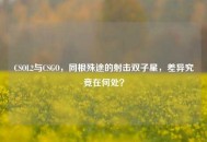 CSOL2与CSGO，同根殊途的射击双子星，差异究竟在何处？