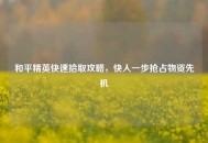 和平精英快速拾取攻略，快人一步抢占物资先机