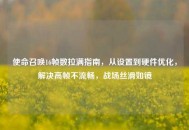 使命召唤16帧数拉满指南，从设置到硬件优化，解决高帧不流畅，战场丝滑如镜