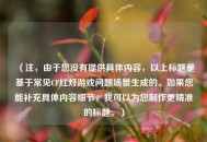 （注，由于您没有提供具体内容，以上标题是基于常见CF红灯游戏问题场景生成的。如果您能补充具体内容细节，我可以为您 *** 更精准的标题。）