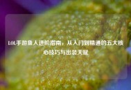 LOL手游鱼人进阶指南，从入门到精通的五大核心技巧与出装天赋