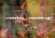 CSGO按键重置指南，一步到位恢复默认设置