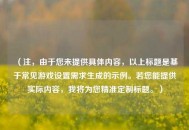 （注，由于您未提供具体内容，以上标题是基于常见游戏设置需求生成的示例。若您能提供实际内容，我将为您精准定制标题。）