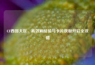 CF西部大区，高效刷经验与卡片获取开启全攻略