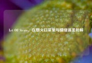 Let Off Steam，在烟火日常里与情绪温柔和解