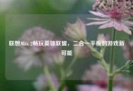 联想Miix 2畅玩英雄联盟，二合一平板的游戏新可能