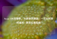 Steam CDK全解析，从获取到激活，一文玩转游戏福利+激活位置指南