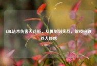 LOL法术伤害天花板，从机制到实战，解锁极致秒人***