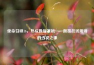 使命召唤16，热成像瞄准镜——颠覆战场规则的透视之眼
