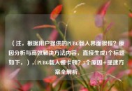 （注，根据用户提供的PUBG载入界面很慢？原因分析与高效解决 *** 内容，直接生成1个标题如下，），PUBG载入慢卡顿？5个原因+提速方案全解析