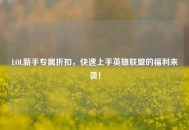 LOL新手专属折扣，快速上手英雄联盟的福利来袭！
