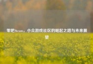 零吧Steam，小众游戏社区的崛起之路与未来展望