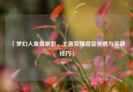 「梦幻人鱼姬眼影，王者荣耀妆容灵感与实战技巧」