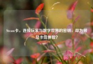 Steam卡，连接玩家与数字世界的密钥，却为何总卡住体验？