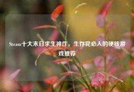 Steam十大末日求生神作，生存党必入的硬核游戏推荐