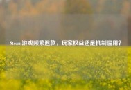 Steam游戏频繁退款，玩家权益还是机制滥用？
