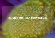STEAM教育加盟，抢占素质教育新蓝海
