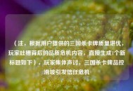 （注，根据用户提供的三国杀卡牌质量堪忧，玩家吐槽背后的品质危机内容，直接生成1个新标题如下），玩家集体声讨，三国杀卡牌品控滑坡引发信任危机