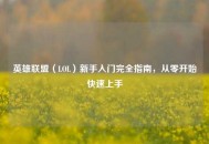 英雄联盟（LOL）新手入门完全指南，从零开始快速上手