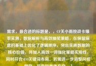 需求，最合适的标题是，，CF关小雨挑战卡爆率实测，数据解析与高效抽奖策略，在保留原意的基础上优化了逻辑顺序，突出实测数据的核心价值，并加入高效一词强化策略实用性，同时符合SEO关键词布局。若需进一步调整风格倾向，可告知具体方向。）