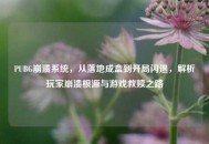 PUBG崩溃系统，从落地成盒到开局闪退，解析玩家崩溃根源与游戏救赎之路