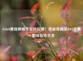 CSGO赛场神操作笑料拉满！职业哥搞笑DNA觉醒+趣味指令大全