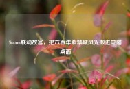 Steam联动故宫，把六百年紫禁城风光搬进电脑桌面