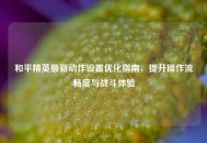 和平精英最新动作设置优化指南，提升操作流畅度与战斗体验