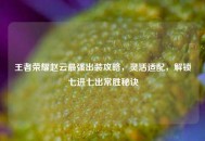 王者荣耀赵云最强出装攻略，灵活适配，解锁七进七出常胜秘诀