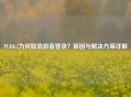 PUBG2为何取消游客登录？原因与解决方案详解