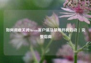 如何彻底关闭Steam客户端及禁用开机启动 | 完整指南