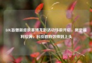 LOL盲僧新皮肤赛博龙影活动炸裂开启，限定福利拉满，科技感特效帅到上头