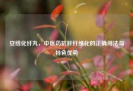 安络化纤丸，中医药抗肝纤维化的正确用法与特色优势