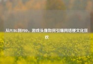 从PUBG到PDD，游戏头像如何引爆 *** 梗文化狂欢