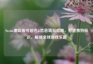Steam美区账号起名&信息填写指南，打造独特标识，解锁全球游戏乐趣